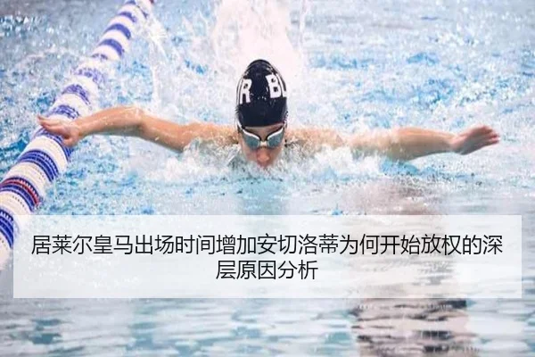 居莱尔皇马出场时间增加安切洛蒂为何开始放权的深层原因分析